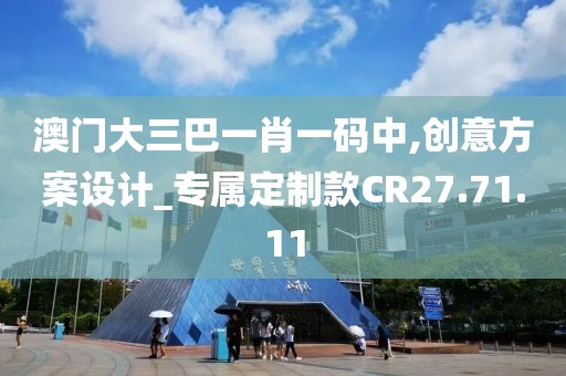 澳门大三巴一肖一码中,创意方案设计_专属定制款CR27.71.11
