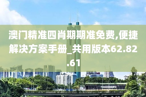 澳门精准四肖期期准免费,便捷解决方案手册_共用版本62.82.61