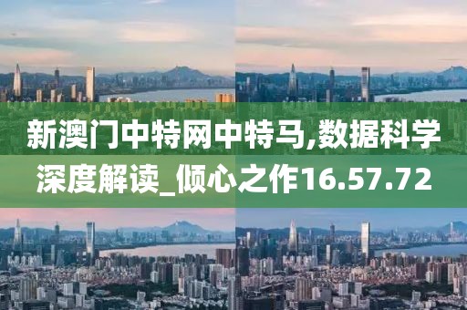 新澳门中特网中特马,数据科学深度解读_倾心之作16.57.72