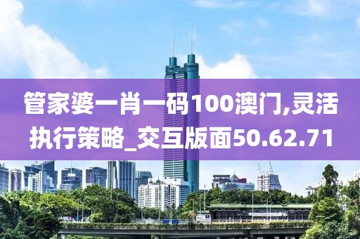 管家婆一肖一码100澳门,灵活执行策略_交互版面50.62.71
