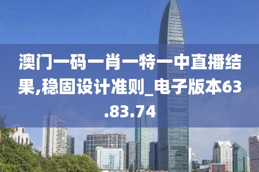 澳门一码一肖一特一中直播结果,稳固设计准则_电子版本63.83.74