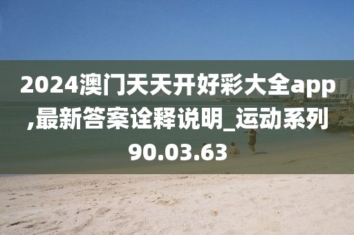 2024澳门天天开好彩大全app,最新答案诠释说明_运动系列90.03.63