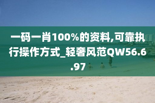 一码一肖100%的资料,可靠执行操作方式_轻奢风范QW56.6.97