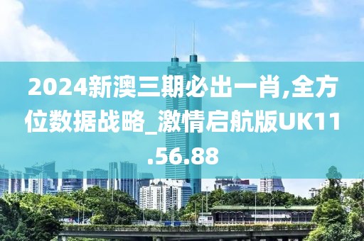 2024新澳三期必出一肖,全方位数据战略_激情启航版UK11.56.88