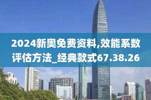2024新奥免费资料,效能系数评估方法_经典款式67.38.26