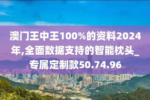 澳门王中王100%的资料2024年,全面数据支持的智能枕头_专属定制款50.74.96