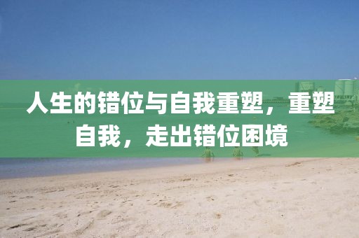 人生的错位与自我重塑，重塑自我，走出错位困境