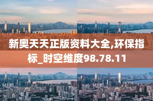 新奥天天正版资料大全,环保指标_时空维度98.78.11