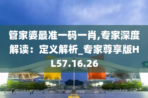 管家婆最准一码一肖,专家深度解读：定义解析_专家尊享版HL57.16.26