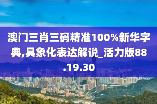 澳门三肖三码精准100%新华字典,具象化表达解说_活力版88.19.30