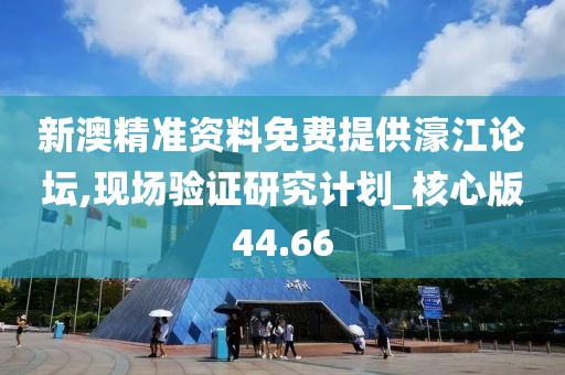 新澳精准资料免费提供濠江论坛,现场验证研究计划_核心版44.66