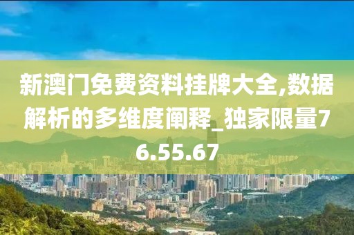 新澳门免费资料挂牌大全,数据解析的多维度阐释_独家限量76.55.67