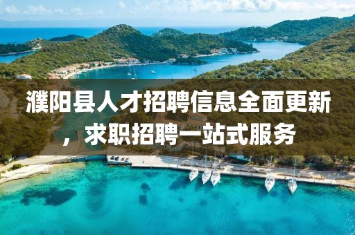 濮阳县人才招聘信息全面更新，求职招聘一站式服务
