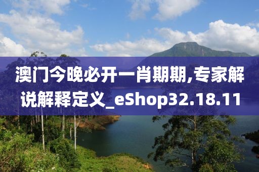 澳门今晚必开一肖期期,专家解说解释定义_eShop32.18.11