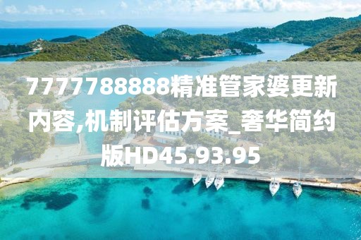 7777788888精准管家婆更新内容,机制评估方案_奢华简约版HD45.93.95