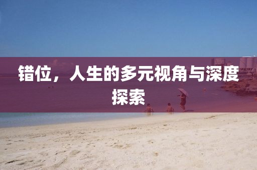错位，人生的多元视角与深度探索