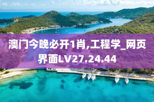 澳门今晚必开1肖,工程学_网页界面LV27.24.44