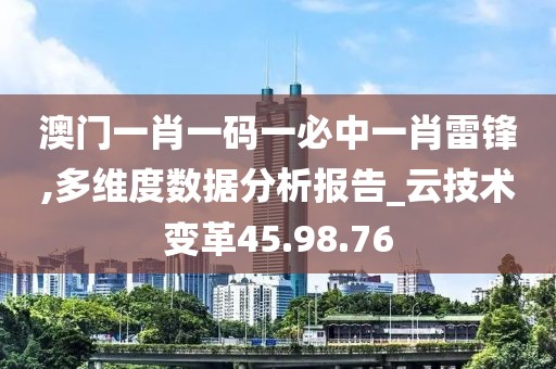 澳门一肖一码一必中一肖雷锋,多维度数据分析报告_云技术变革45.98.76