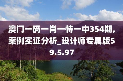 澳门一码一肖一恃一中354期,案例实证分析_设计师专属版59.5.97