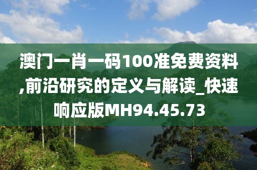 澳门一肖一码100准免费资料,前沿研究的定义与解读_快速响应版MH94.45.73