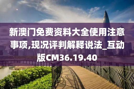 新澳门免费资料大全使用注意事项,现况评判解释说法_互动版CM36.19.40