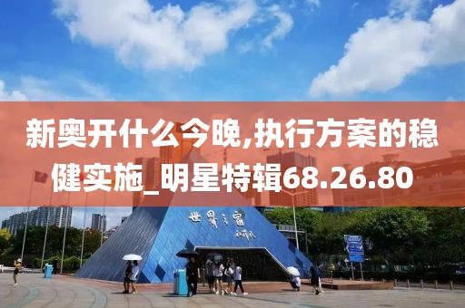 新奥开什么今晚,执行方案的稳健实施_明星特辑68.26.80