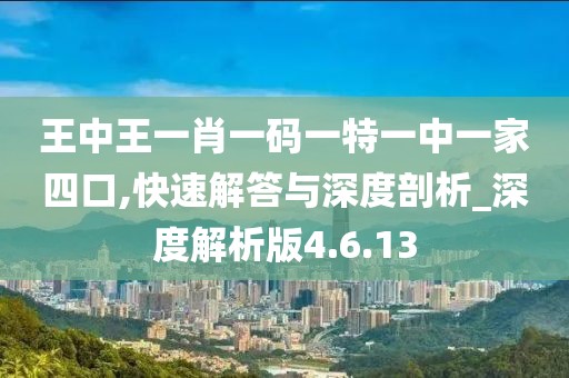 王中王一肖一码一特一中一家四口,快速解答与深度剖析_深度解析版4.6.13