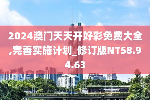 2024澳门天天开好彩免费大全,完善实施计划_修订版NT58.94.63