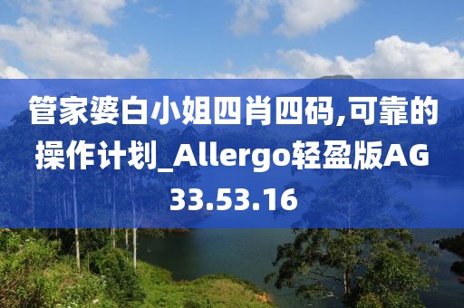 管家婆白小姐四肖四码,可靠的操作计划_Allergo轻盈版AG33.53.16