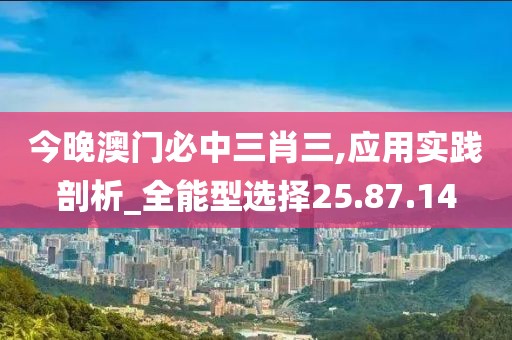 今晚澳门必中三肖三,应用实践剖析_全能型选择25.87.14