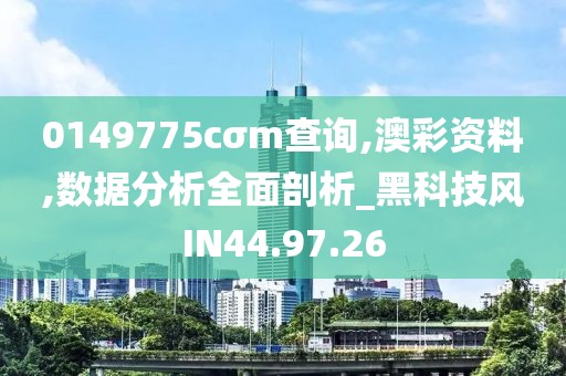 0149775cσm查询,澳彩资料,数据分析全面剖析_黑科技风IN44.97.26