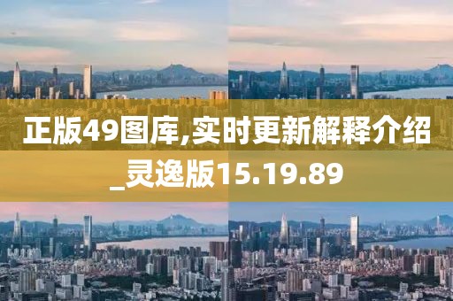 正版49图库,实时更新解释介绍_灵逸版15.19.89