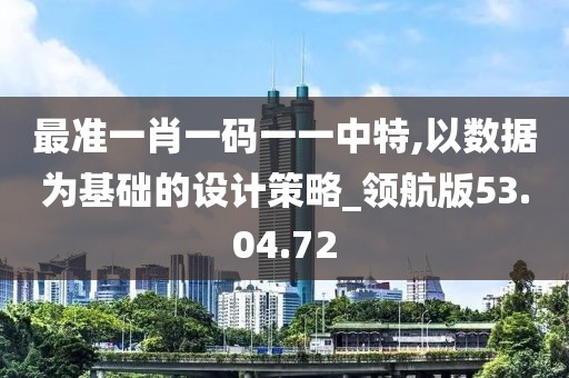 最准一肖一码一一中特,以数据为基础的设计策略_领航版53.04.72