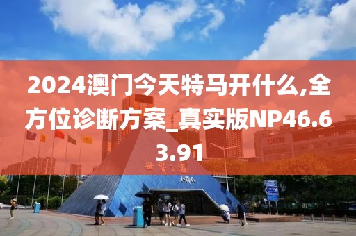 2024澳门今天特马开什么,全方位诊断方案_真实版NP46.63.91