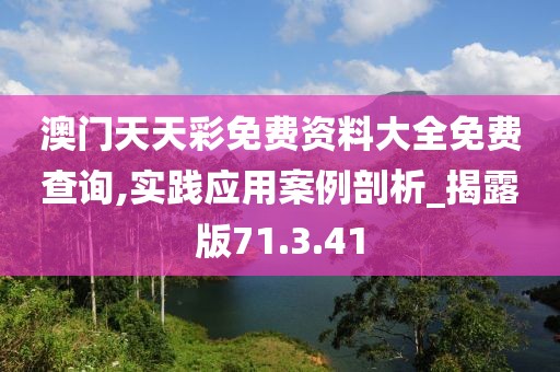 澳门天天彩免费资料大全免费查询,实践应用案例剖析_揭露版71.3.41