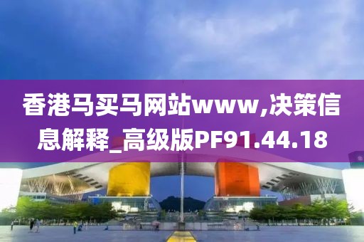 香港马买马网站www,决策信息解释_高级版PF91.44.18