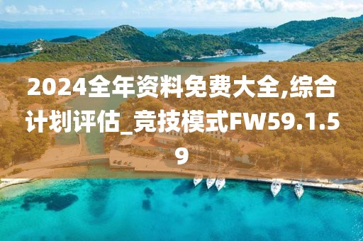 2024全年资料免费大全,综合计划评估_竞技模式FW59.1.59