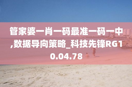 管家婆一肖一码最准一码一中,数据导向策略_科技先锋RG10.04.78