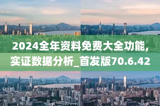 2024全年资料免费大全功能,实证数据分析_首发版70.6.42