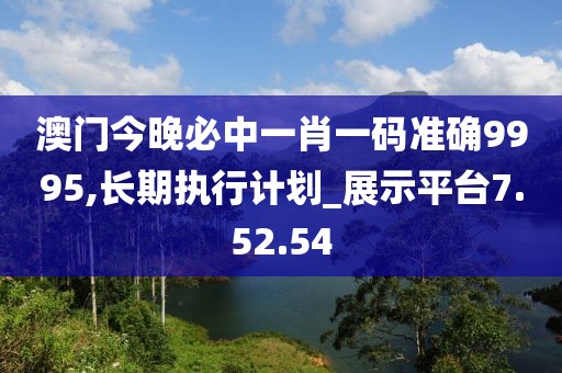 澳门今晚必中一肖一码准确9995,长期执行计划_展示平台7.52.54