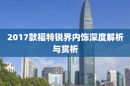 2017款福特锐界内饰深度解析与赏析