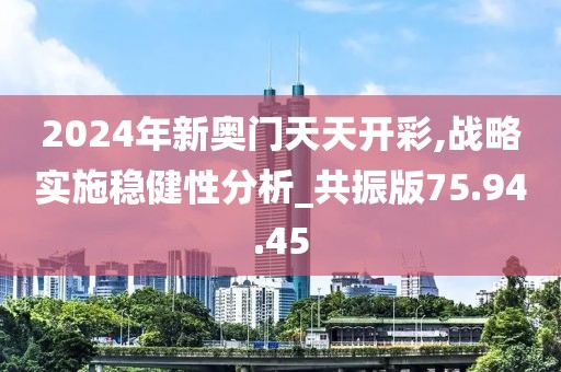 2024年新奥门天天开彩,战略实施稳健性分析_共振版75.94.45