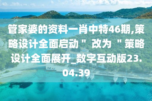 管家婆的资料一肖中特46期,策略设计全面启动＂ 改为 ＂策略设计全面展开_数字互动版23.04.39