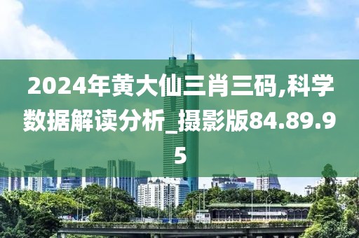 2024年黄大仙三肖三码,科学数据解读分析_摄影版84.89.95