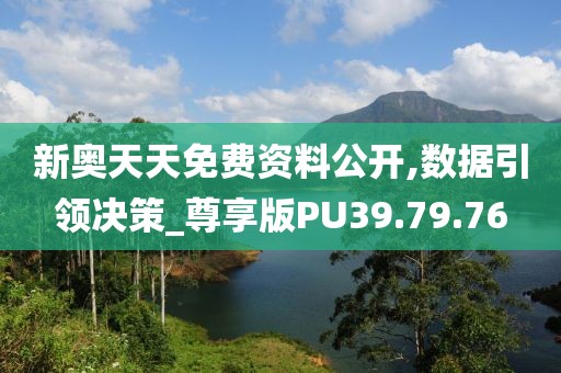 新奥天天免费资料公开,数据引领决策_尊享版PU39.79.76