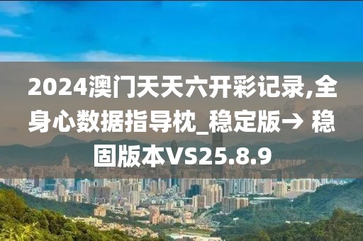 2024澳门天天六开彩记录,全身心数据指导枕_稳定版→ 稳固版本VS25.8.9