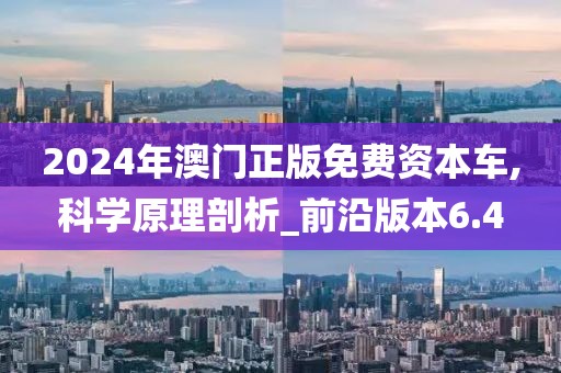 2024年澳门正版免费资本车,科学原理剖析_前沿版本6.4