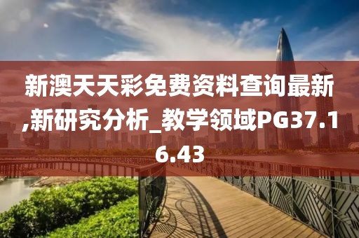 新澳天天彩免费资料查询最新,新研究分析_教学领域PG37.16.43