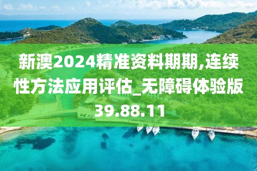 新澳2024精准资料期期,连续性方法应用评估_无障碍体验版39.88.11