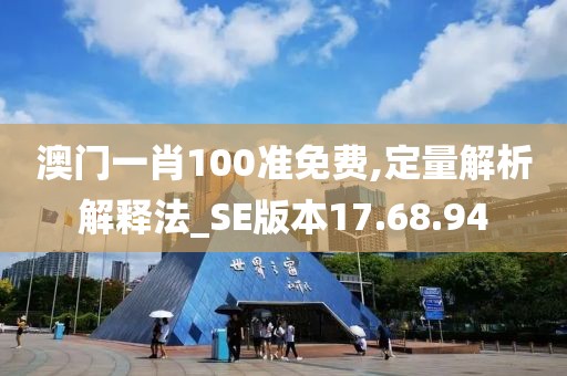 澳门一肖100准免费,定量解析解释法_SE版本17.68.94